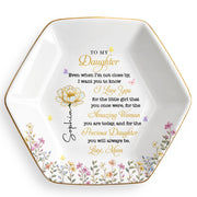 To My Daughter Even When I Am Not Close By Flowers - Personalized Custom Jewelry Dish, Ceramic Dish, Hexagonal Shape - DAU612_HECRD