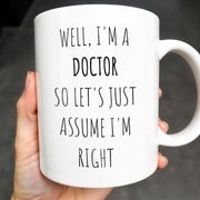 Well, I'm A Doctor So Let's Just Assume I'm Right - Personalized Custom Coffee Mug - GRAD275_MG