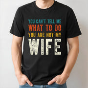 You Can't Tell Me What To Do You Are Not My Wife - Personalized Custom Unisex T-shirt, Hoodie - WIF001_BBAS