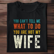 You Can't Tell Me What To Do You Are Not My Wife - Personalized Custom Unisex T-shirt, Hoodie - WIF001_BBAS